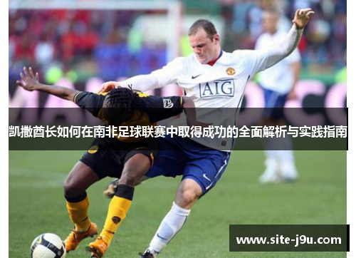 凯撒酋长如何在南非足球联赛中取得成功的全面解析与实践指南