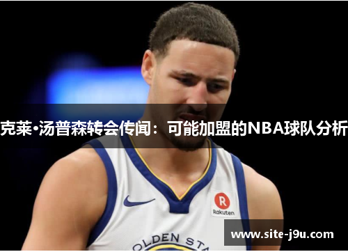 克莱·汤普森转会传闻：可能加盟的NBA球队分析