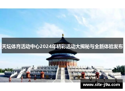 天坛体育活动中心2024年精彩活动大揭秘与全新体验发布