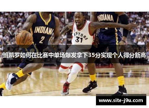 班凯罗如何在比赛中单场爆发拿下35分实现个人得分新高