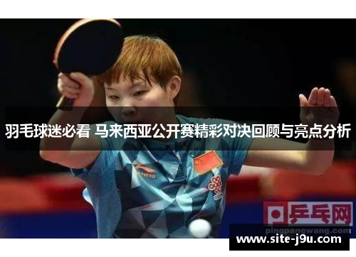 羽毛球迷必看 马来西亚公开赛精彩对决回顾与亮点分析
