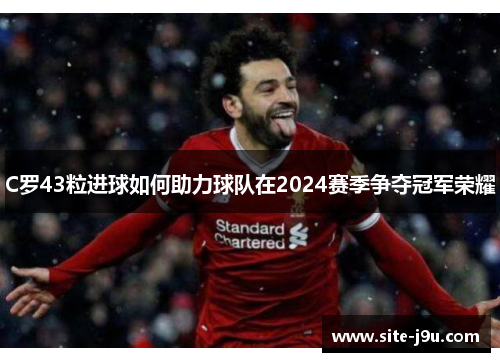 C罗43粒进球如何助力球队在2024赛季争夺冠军荣耀