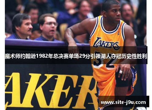 魔术师约翰逊1982年总决赛单场29分引领湖人夺冠历史性胜利